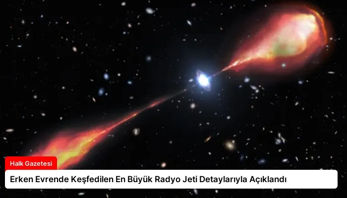 Erken Evrende Keşfedilen En Büyük Radyo Jeti Detaylarıyla Açıklandı