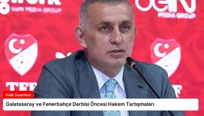 Galatasaray ve Fenerbahçe Derbisi Öncesi Hakem Tartışmaları