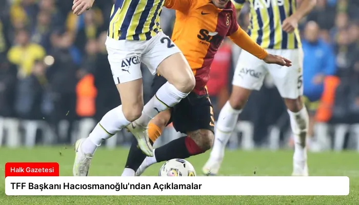TFF Başkanı Hacıosmanoğlu’ndan Açıklamalar