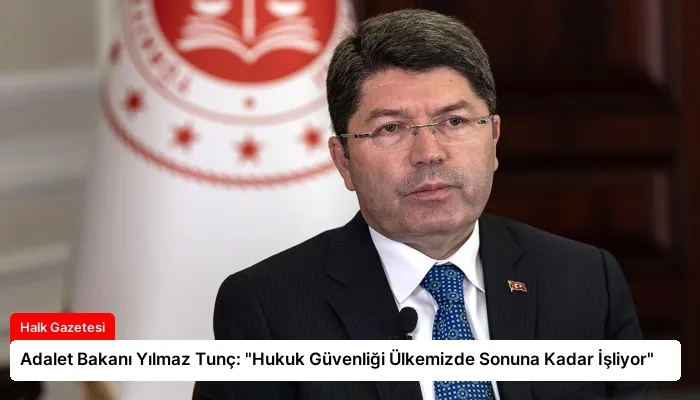 Adalet Bakanı Yılmaz Tunç: “Hukuk Güvenliği Ülkemizde Sonuna Kadar İşliyor”