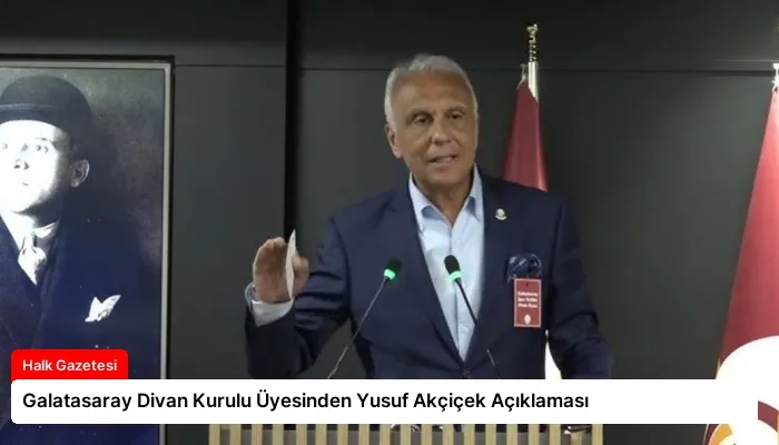 Galatasaray Divan Kurulu Üyesinden Yusuf Akçiçek Açıklaması