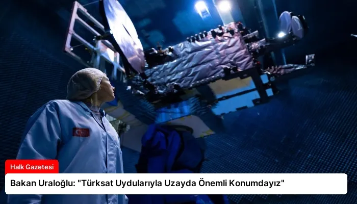 Bakan Uraloğlu: “Türksat Uydularıyla Uzayda Önemli Konumdayız”