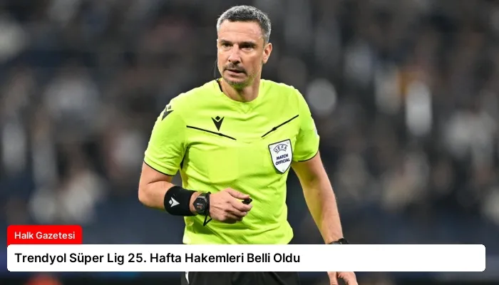 Trendyol Süper Lig 25. Hafta Hakemleri Belli Oldu