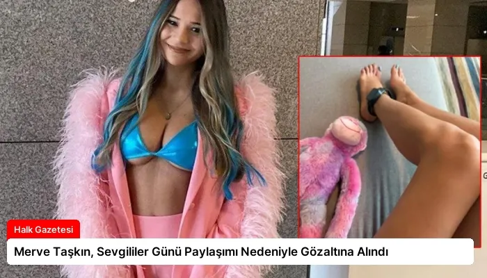 Merve Taşkın, Sevgililer Günü Paylaşımı Nedeniyle Gözaltına Alındı