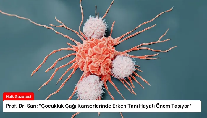 Prof. Dr. Sarı: “Çocukluk Çağı Kanserlerinde Erken Tanı Hayati Önem Taşıyor”