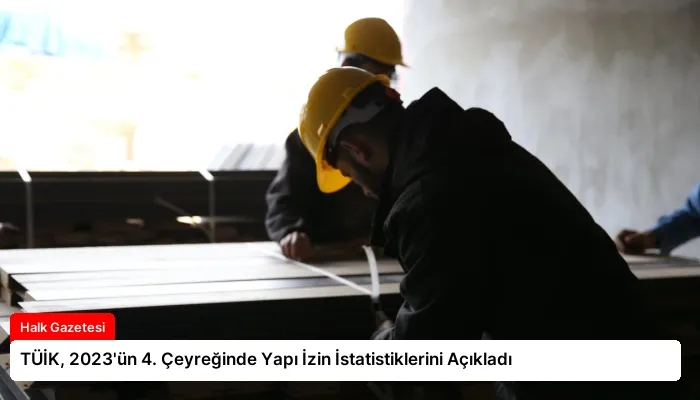 TÜİK, 2023’ün 4. Çeyreğinde Yapı İzin İstatistiklerini Açıkladı