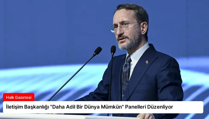 İletişim Başkanlığı “Daha Adil Bir Dünya Mümkün” Panelleri Düzenliyor