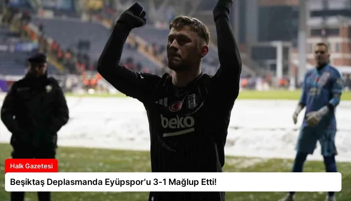 Beşiktaş Deplasmanda Eyüpspor’u 3-1 Mağlup Etti!