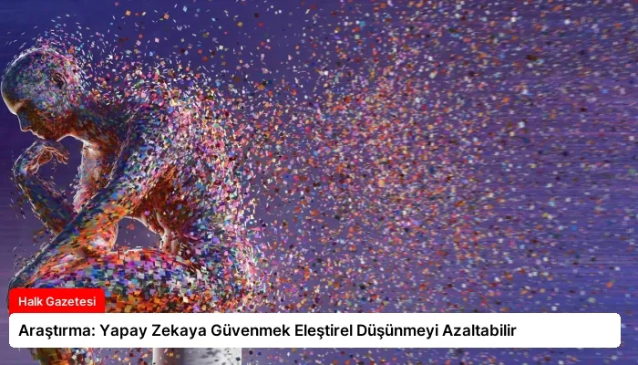 Araştırma: Yapay Zekaya Güvenmek Eleştirel Düşünmeyi Azaltabilir
