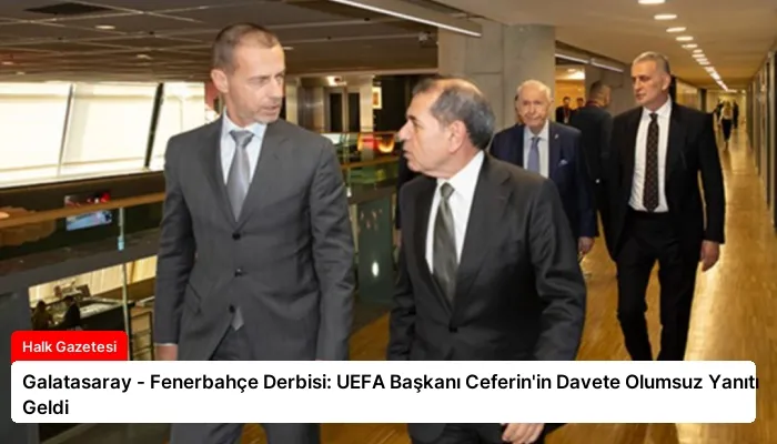 Galatasaray – Fenerbahçe Derbisi: UEFA Başkanı Ceferin’in Davete Olumsuz Yanıtı Geldi