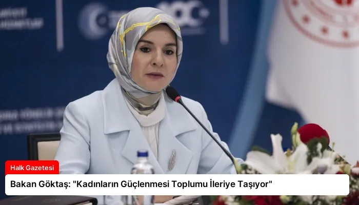Bakan Göktaş: “Kadınların Güçlenmesi Toplumu İleriye Taşıyor”
