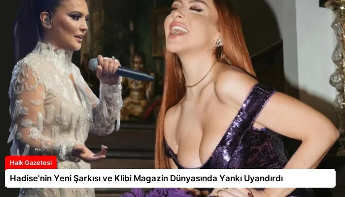 Hadise’nin Yeni Şarkısı ve Klibi Magazin Dünyasında Yankı Uyandırdı