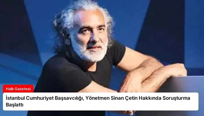 İstanbul Cumhuriyet Başsavcılığı, Yönetmen Sinan Çetin Hakkında Soruşturma Başlattı