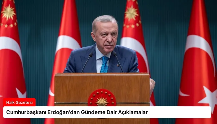 Cumhurbaşkanı Erdoğan’dan Gündeme Dair Açıklamalar