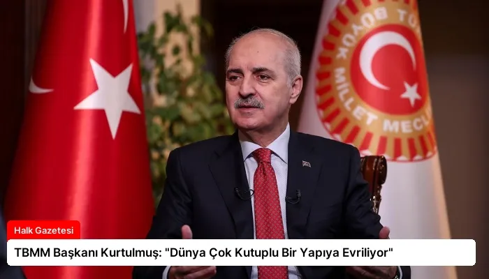 TBMM Başkanı Kurtulmuş: “Dünya Çok Kutuplu Bir Yapıya Evriliyor”
