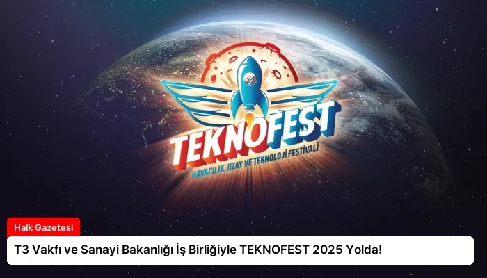 T3 Vakfı ve Sanayi Bakanlığı İş Birliğiyle TEKNOFEST 2025 Yolda!