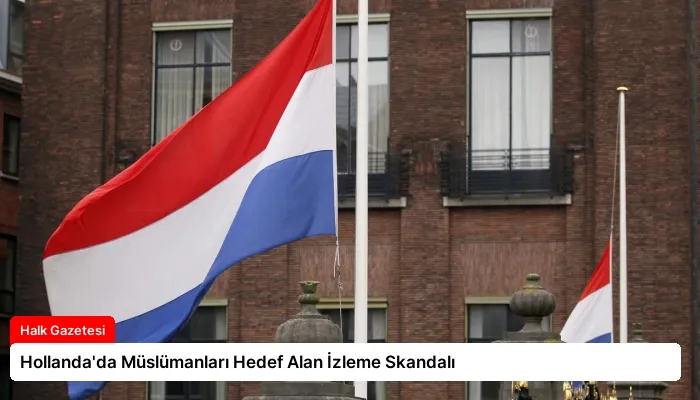 Hollanda’da Müslümanları Hedef Alan İzleme Skandalı