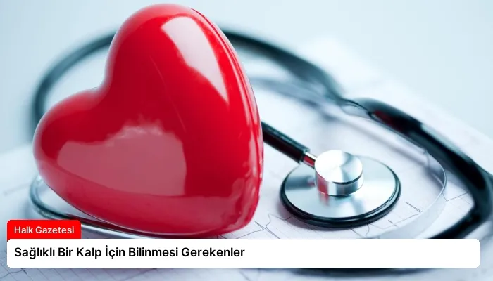Sağlıklı Bir Kalp İçin Bilinmesi Gerekenler