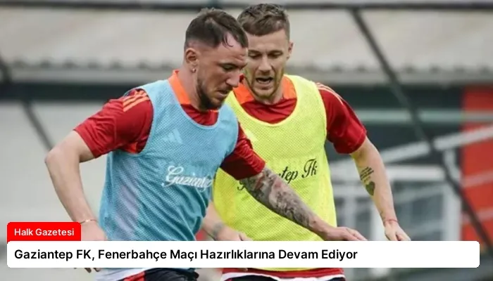 Gaziantep FK, Fenerbahçe Maçı Hazırlıklarına Devam Ediyor