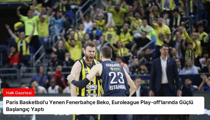 Paris Basketbol’u Yenen Fenerbahçe Beko, Euroleague Play-off’larında Güçlü Başlangıç Yaptı