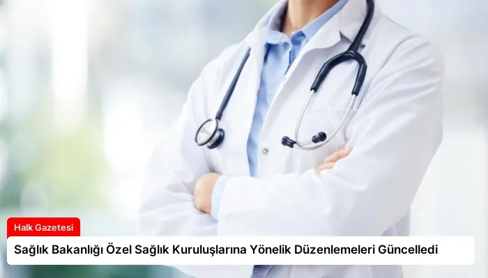 Sağlık Bakanlığı Özel Sağlık Kuruluşlarına Yönelik Düzenlemeleri Güncelledi