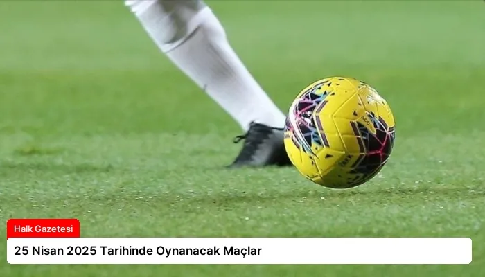25 Nisan 2025 Tarihinde Oynanacak Maçlar