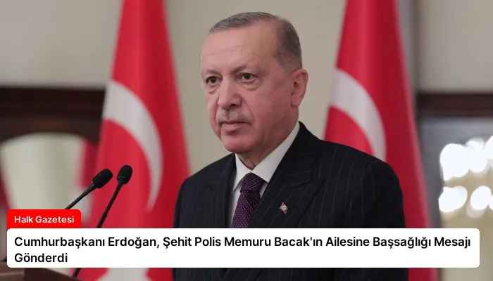 Cumhurbaşkanı Erdoğan, Şehit Polis Memuru Bacak’ın Ailesine Başsağlığı Mesajı Gönderdi