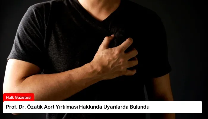 Prof. Dr. Özatik Aort Yırtılması Hakkında Uyarılarda Bulundu