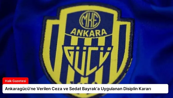 Ankaragücü’ne Verilen Ceza ve Sedat Bayrak’a Uygulanan Disiplin Kararı