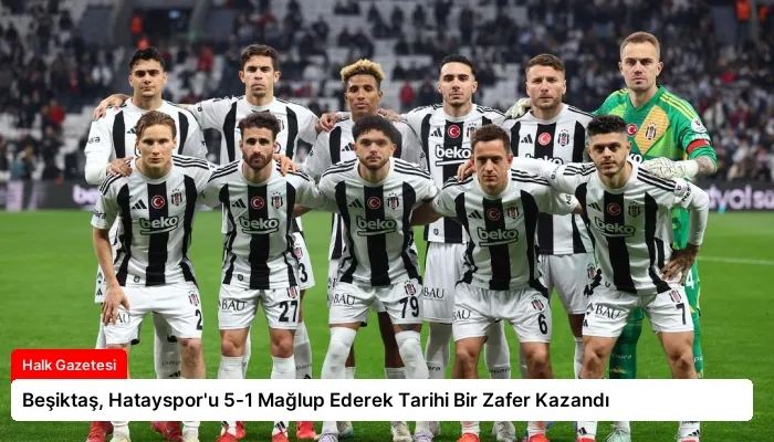 Beşiktaş, Hatayspor’u 5-1 Mağlup Ederek Tarihi Bir Zafer Kazandı