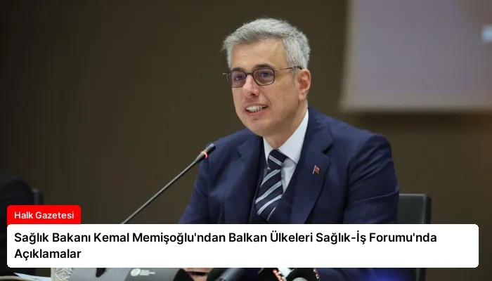 Sağlık Bakanı Kemal Memişoğlu’ndan Balkan Ülkeleri Sağlık-İş Forumu’nda Açıklamalar