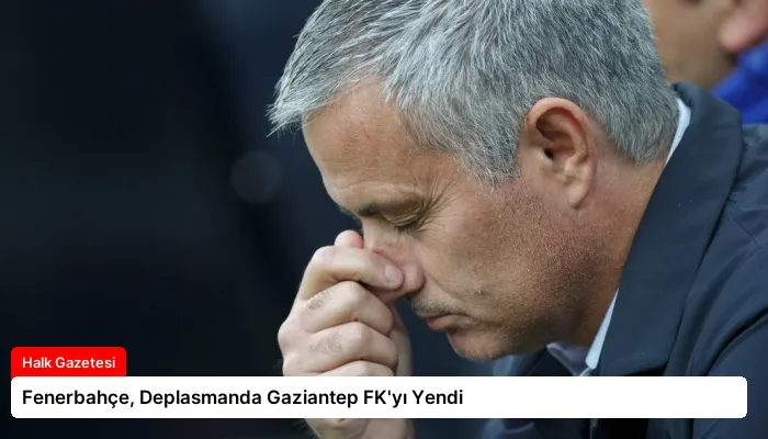 Fenerbahçe, Deplasmanda Gaziantep FK’yı Yendi