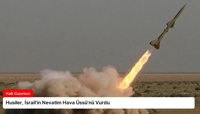 Husiler, İsrail’in Nevatim Hava Üssü’nü Vurdu