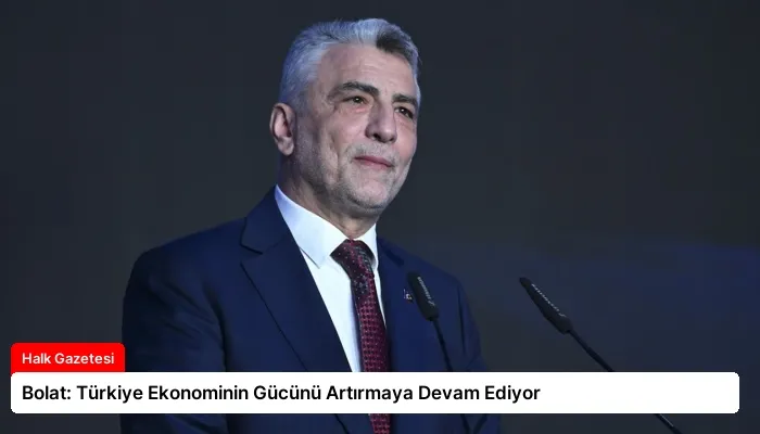 Bolat: Türkiye Ekonominin Gücünü Artırmaya Devam Ediyor
