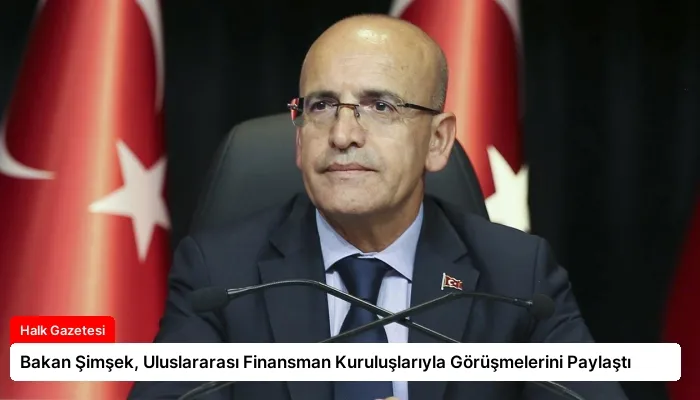 Bakan Şimşek, Uluslararası Finansman Kuruluşlarıyla Görüşmelerini Paylaştı