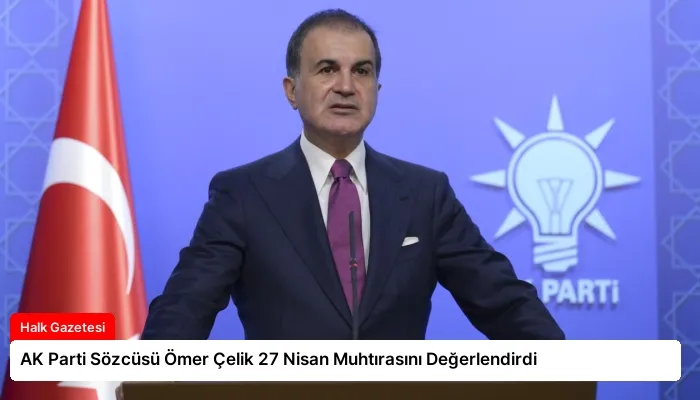 AK Parti Sözcüsü Ömer Çelik 27 Nisan Muhtırasını Değerlendirdi