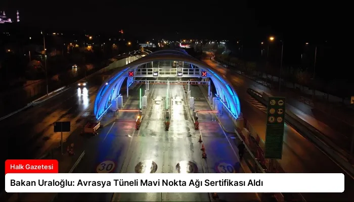 Bakan Uraloğlu: Avrasya Tüneli Mavi Nokta Ağı Sertifikası Aldı