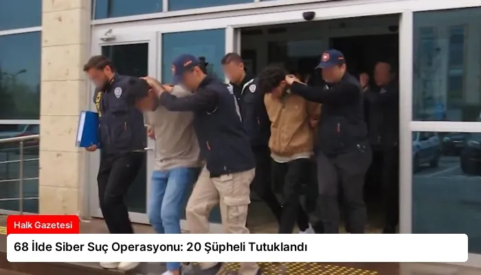 68 İlde Siber Suç Operasyonu: 20 Şüpheli Tutuklandı