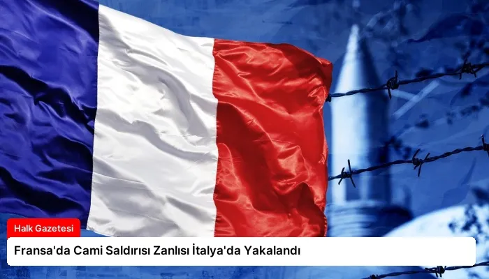 Fransa’da Cami Saldırısı Zanlısı İtalya’da Yakalandı