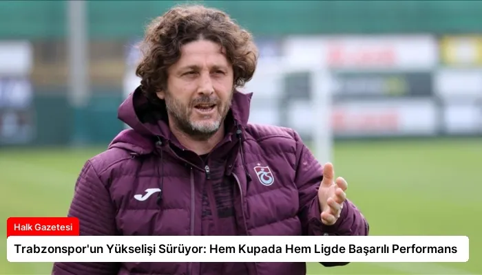 Trabzonspor’un Yükselişi Sürüyor: Hem Kupada Hem Ligde Başarılı Performans
