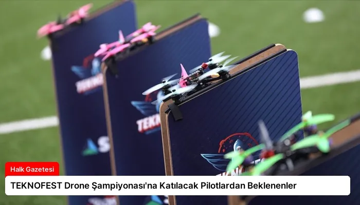 TEKNOFEST Drone Şampiyonası’na Katılacak Pilotlardan Beklenenler