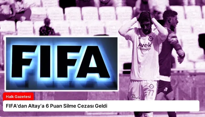 FIFA’dan Altay’a 6 Puan Silme Cezası Geldi