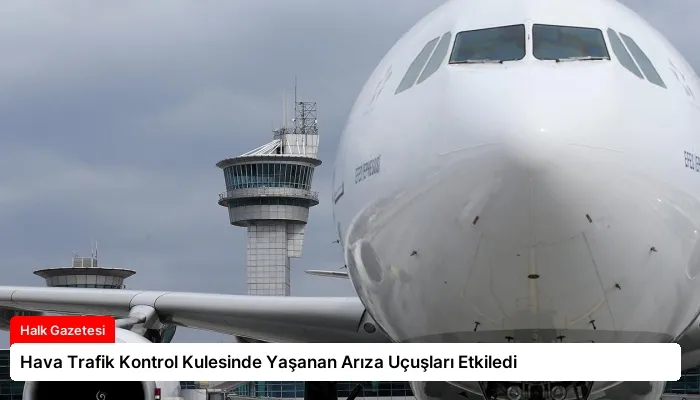 Hava Trafik Kontrol Kulesinde Yaşanan Arıza Uçuşları Etkiledi
