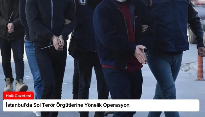 İstanbul’da Sol Terör Örgütlerine Yönelik Operasyon
