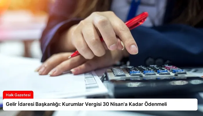 Gelir İdaresi Başkanlığı: Kurumlar Vergisi 30 Nisan’a Kadar Ödenmeli