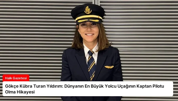 Gökçe Kübra Turan Yıldırım: Dünyanın En Büyük Yolcu Uçağının Kaptan Pilotu Olma Hikayesi