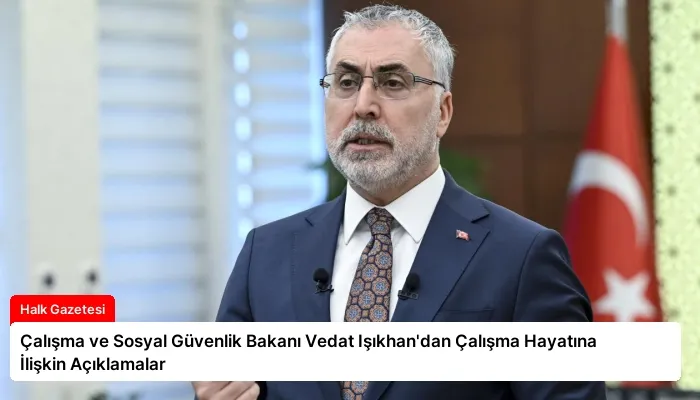 Çalışma ve Sosyal Güvenlik Bakanı Vedat Işıkhan’dan Çalışma Hayatına İlişkin Açıklamalar