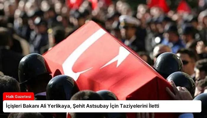 İçişleri Bakanı Ali Yerlikaya, Şehit Astsubay İçin Taziyelerini İletti