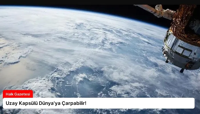 Uzay Kapsülü Dünya’ya Çarpabilir!