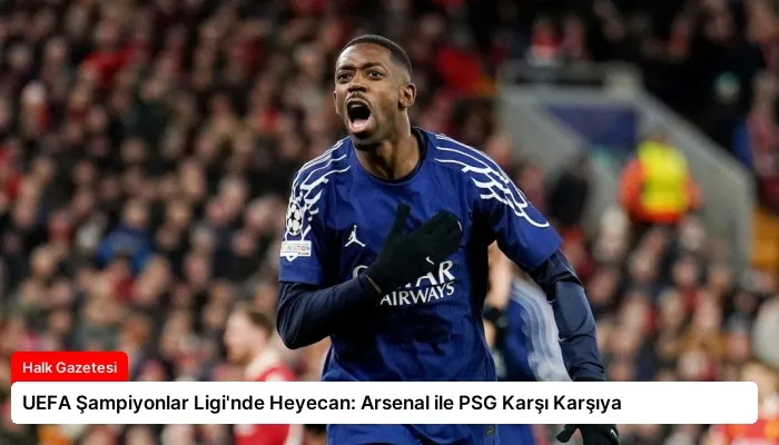 UEFA Şampiyonlar Ligi’nde Heyecan: Arsenal ile PSG Karşı Karşıya